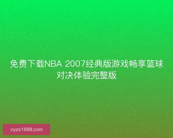 免费下载NBA 2007经典版游戏畅享篮球对决体验完整版 免费下载NBA 2007经典版游戏畅享篮球对决体验完整版