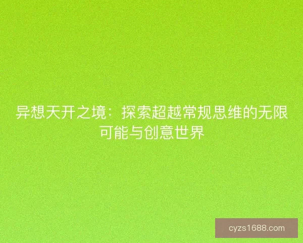 异想天开之境:探索超越常规思维的无限可能与创意世界 异想天开之境:探索超越常规思维的无限可能与创意世界