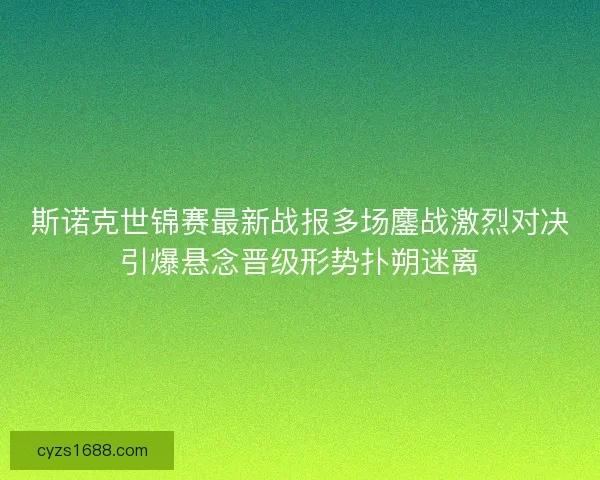 斯诺克世锦赛最新战报多场鏖战激烈对决引爆悬念晋级形势扑朔迷离 斯诺克世锦赛最新战报多场鏖战激烈对决引爆悬念晋级形势扑朔迷离