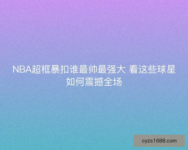 NBA超框暴扣谁最帅最强大 看这些球星如何震撼全场