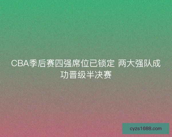 CBA季后赛四强席位已锁定 两大强队成功晋级半决赛