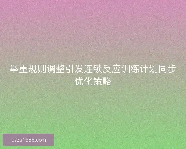 举重规则调整引发连锁反应训练计划同步优化策略