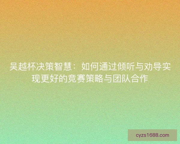 吴越杯决策智慧：如何通过倾听与劝导实现更好的竞赛策略与团队合作