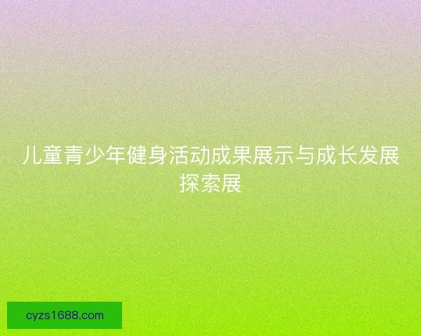 儿童青少年健身活动成果展示与成长发展探索展