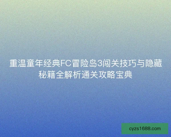 重温童年经典FC冒险岛3闯关技巧与隐藏秘籍全解析通关攻略宝典