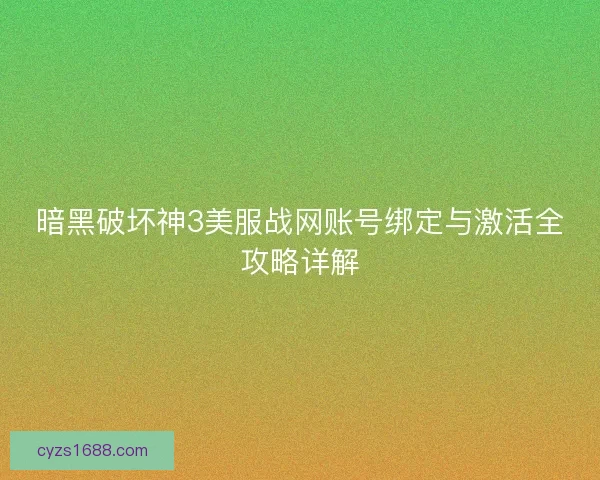 暗黑破坏神3美服战网账号绑定与激活全攻略详解 暗黑破坏神3美服战网账号绑定与激活全攻略详解