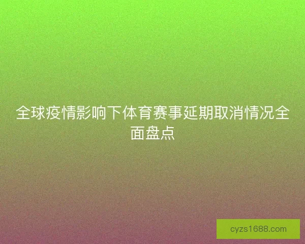 全球疫情影响下体育赛事延期取消情况全面盘点 全球疫情影响下体育赛事延期取消情况全面盘点
