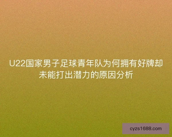 U22国家男子足球青年队为何拥有好牌却未能打出潜力的原因分析