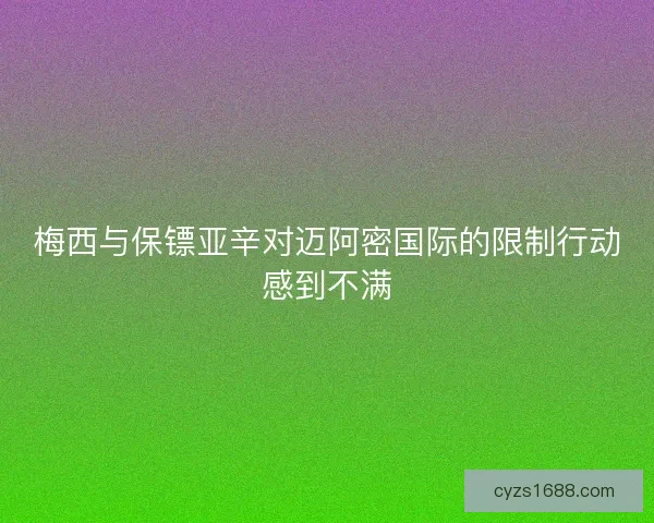 梅西与保镖亚辛对迈阿密国际的限制行动感到不满